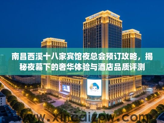 南昌西溪十八家宾馆夜总会预订攻略,揭秘夜幕下的奢华体验与酒店品质评测 南昌西溪十八家宾馆夜总会预订攻略,揭秘夜幕下的奢华体验与酒店品质评测