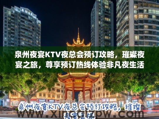 泉州夜宴KTV夜总会预订攻略，璀璨夜宴之旅，尊享预订热线体验非凡夜生活