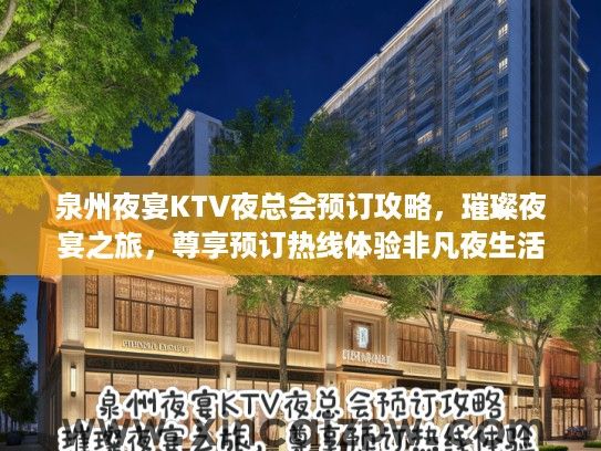 泉州夜宴KTV夜总会预订攻略，璀璨夜宴之旅，尊享预订热线体验非凡夜生活