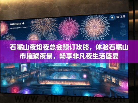 石嘴山夜焰夜总会预订攻略，体验石嘴山市璀璨夜景，畅享非凡夜生活盛宴