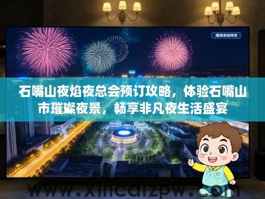 石嘴山夜焰夜总会预订攻略，体验石嘴山市璀璨夜景，畅享非凡夜生活盛宴