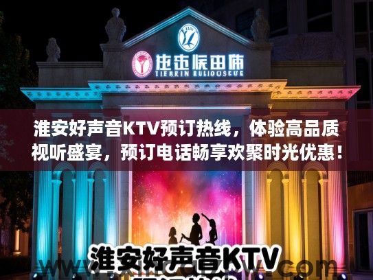 淮安好声音KTV预订热线，体验高品质视听盛宴，预订电话畅享欢聚时光优惠！