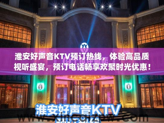 淮安好声音KTV预订热线，体验高品质视听盛宴，预订电话畅享欢聚时光优惠！