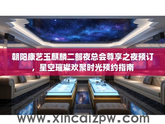 朝阳康艺玉麒麟二部夜总会尊享之夜预订，星空璀璨欢聚时光预约指南