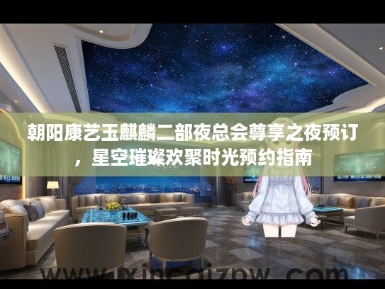 朝阳康艺玉麒麟二部夜总会尊享之夜预订，星空璀璨欢聚时光预约指南