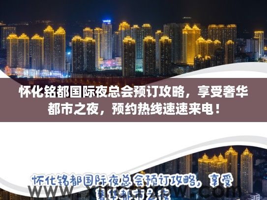 怀化铭都国际夜总会预订攻略,享受奢华都市之夜,预约热线速速来电! 怀化铭都国际夜总会预订攻略,享受奢华都市之夜,预约热线速速来电!