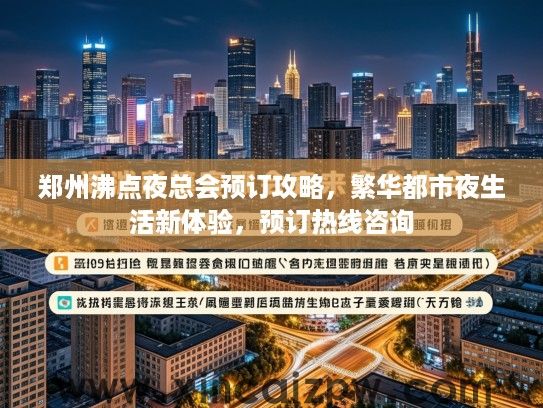 郑州沸点夜总会预订攻略,繁华都市夜生活新体验,预订热线咨询 郑州沸点夜总会预订攻略,繁华都市夜生活新体验,预订热线咨询