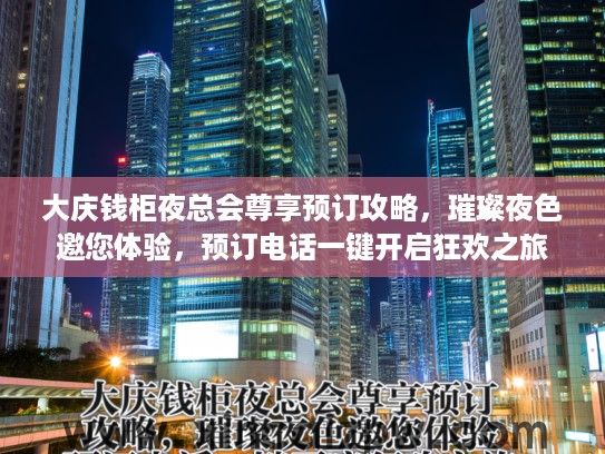 大庆钱柜夜总会尊享预订攻略，璀璨夜色邀您体验，预订电话一键开启狂欢之旅