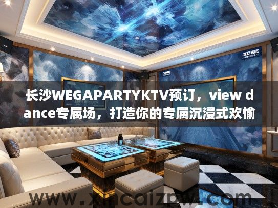 长沙WEGAPARTYKTV预订，view dance专属场，打造你的专属沉浸式欢愉之夜
