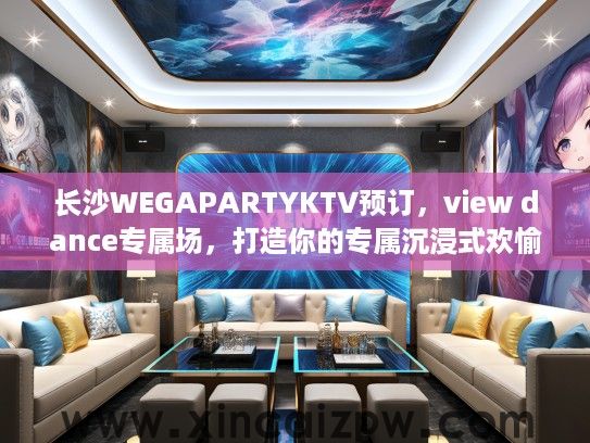 长沙WEGAPARTYKTV预订，view dance专属场，打造你的专属沉浸式欢愉之夜
