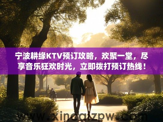 宁波耕缘KTV预订攻略,欢聚一堂,尽享音乐狂欢时光,立即拨打预订热线! 宁波耕缘KTV预订攻略,欢聚一堂,尽享音乐狂欢时光,立即拨打预订热线!