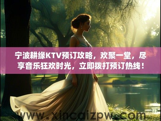 宁波耕缘KTV预订攻略,欢聚一堂,尽享音乐狂欢时光,立即拨打预订热线! 宁波耕缘KTV预订攻略,欢聚一堂,尽享音乐狂欢时光,立即拨打预订热线!