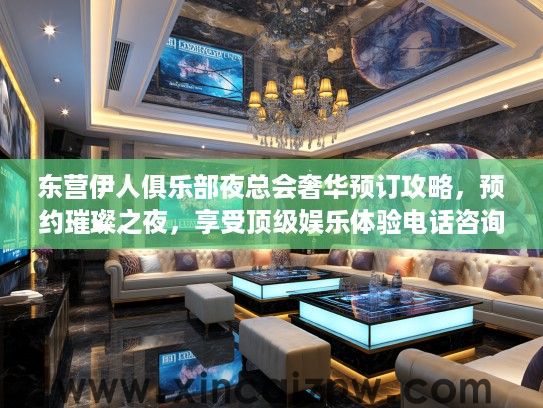 东营伊人俱乐部夜总会奢华预订攻略,预约璀璨之夜,享受顶级娱乐体验电话咨询 东营伊人俱乐部夜总会奢华预订攻略,预约璀璨之夜,享受顶级娱乐体验电话咨询