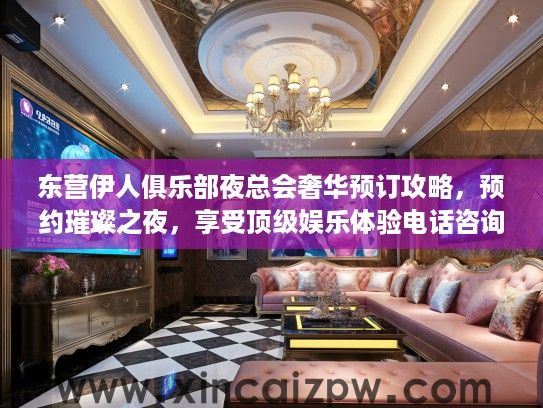 东营伊人俱乐部夜总会奢华预订攻略,预约璀璨之夜,享受顶级娱乐体验电话咨询 东营伊人俱乐部夜总会奢华预订攻略,预约璀璨之夜,享受顶级娱乐体验电话咨询