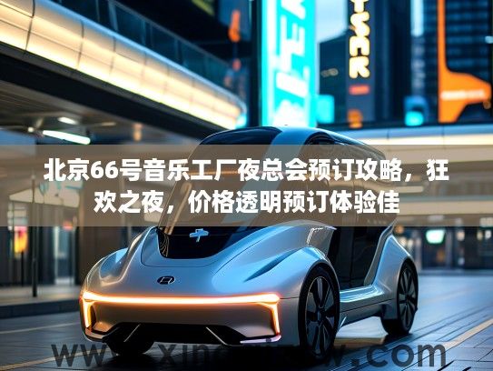 北京66号音乐工厂夜总会预订攻略，狂欢之夜，价格透明预订体验佳
