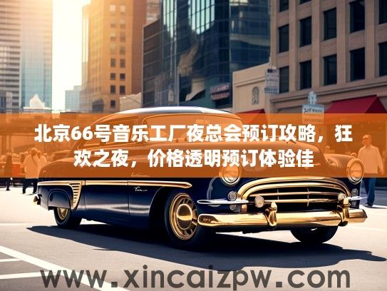 北京66号音乐工厂夜总会预订攻略，狂欢之夜，价格透明预订体验佳