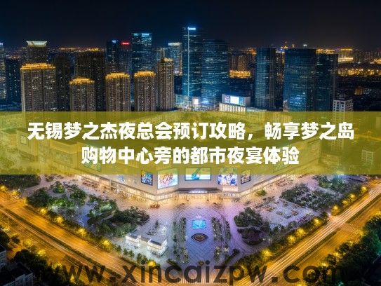 无锡梦之杰夜总会预订攻略，畅享梦之岛购物中心旁的都市夜宴体验