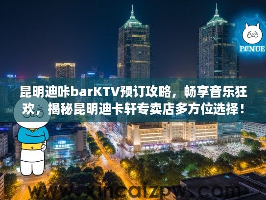 昆明迪咔barKTV预订攻略，畅享音乐狂欢，揭秘昆明迪卡轩专卖店多方位选择！