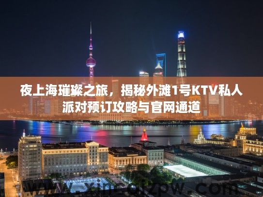 夜上海璀璨之旅，揭秘外滩1号KTV私人派对预订攻略与官网通道