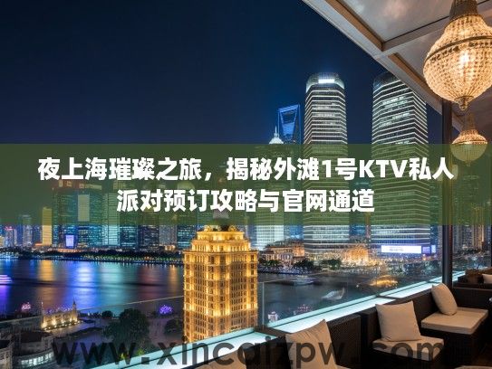 夜上海璀璨之旅，揭秘外滩1号KTV私人派对预订攻略与官网通道