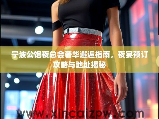 宁波公馆夜总会奢华邂逅指南，夜宴预订攻略与地址揭秘