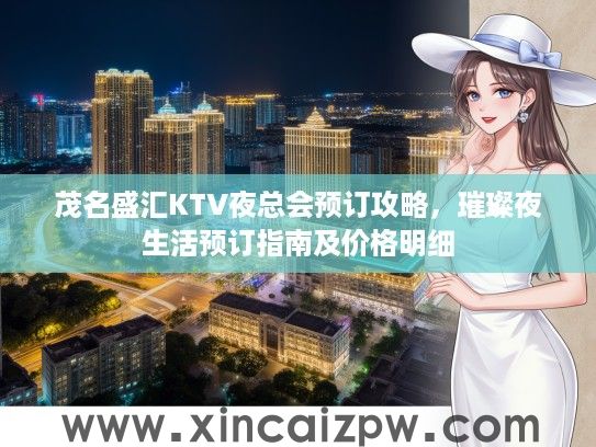 茂名盛汇KTV夜总会预订攻略，璀璨夜生活预订指南及价格明细