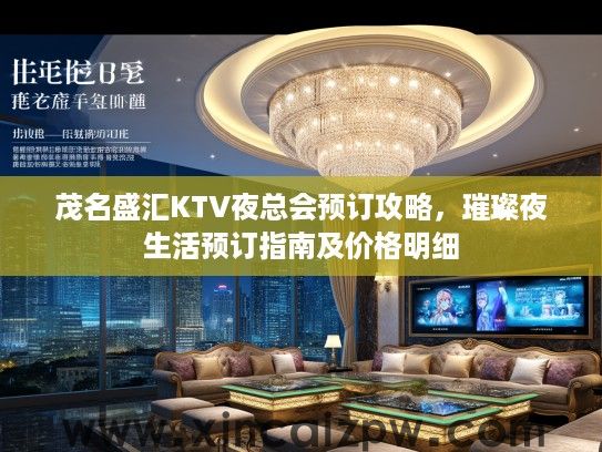 茂名盛汇KTV夜总会预订攻略，璀璨夜生活预订指南及价格明细