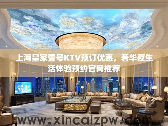 上海皇家壹号KTV预订优惠，奢华夜生活体验预约官网推荐