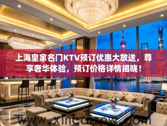 上海皇家名门KTV预订优惠大放送,尊享奢华体验,预订价格详情揭晓! 上海皇家名门KTV预订优惠大放送,尊享奢华体验,预订价格详情揭晓!