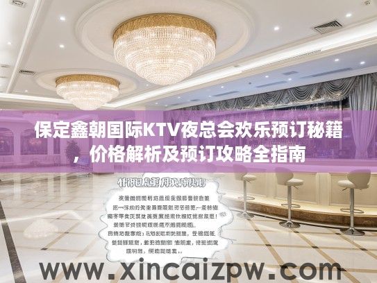 保定鑫朝国际KTV夜总会欢乐预订秘籍,价格解析及预订攻略全指南 保定鑫朝国际KTV夜总会欢乐预订秘籍,价格解析及预订攻略全指南