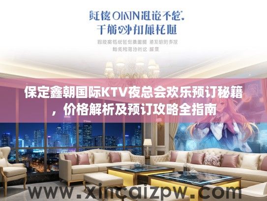 保定鑫朝国际KTV夜总会欢乐预订秘籍,价格解析及预订攻略全指南 保定鑫朝国际KTV夜总会欢乐预订秘籍,价格解析及预订攻略全指南
