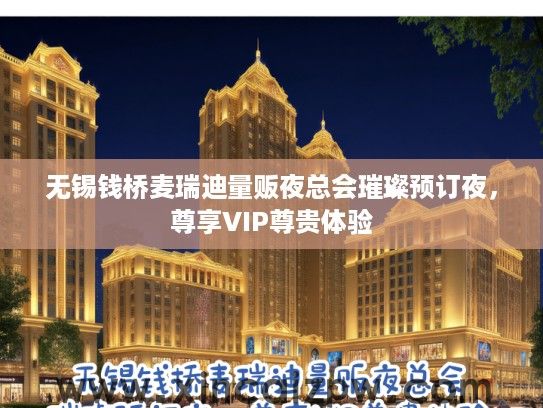 无锡钱桥麦瑞迪量贩夜总会璀璨预订夜,尊享VIP尊贵体验 无锡钱桥麦瑞迪量贩夜总会璀璨预订夜,尊享VIP尊贵体验