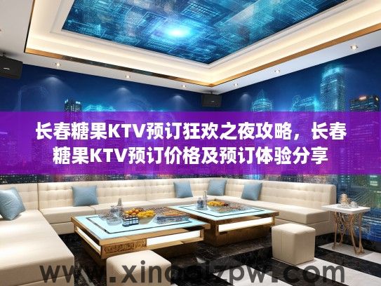 长春糖果KTV预订狂欢之夜攻略，长春糖果KTV预订价格及预订体验分享