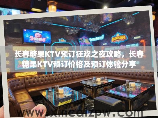 长春糖果KTV预订狂欢之夜攻略，长春糖果KTV预订价格及预订体验分享