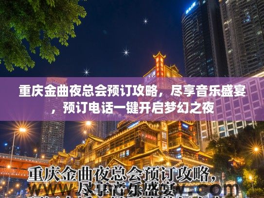 重庆金曲夜总会预订攻略，尽享音乐盛宴，预订电话一键开启梦幻之夜