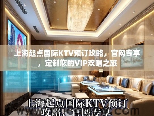 上海起点国际KTV预订攻略，官网专享，定制您的VIP欢唱之旅