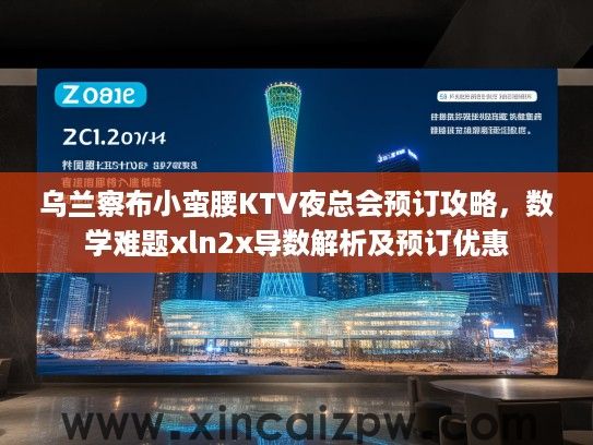 乌兰察布小蛮腰KTV夜总会预订攻略，数学难题xln2x导数解析及预订优惠