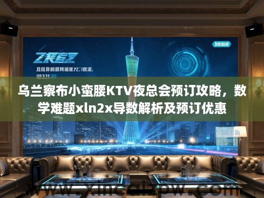 乌兰察布小蛮腰KTV夜总会预订攻略，数学难题xln2x导数解析及预订优惠