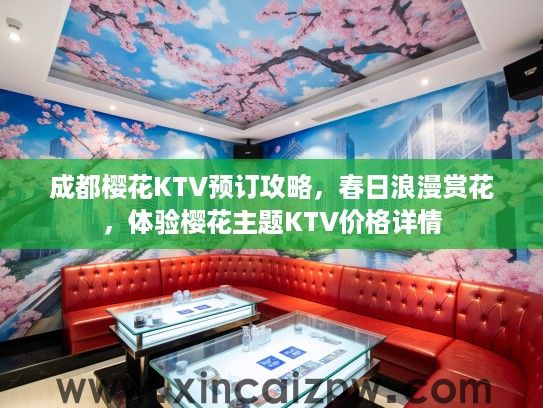 成都樱花KTV预订攻略,春日浪漫赏花,体验樱花主题KTV价格详情 成都樱花KTV预订攻略,春日浪漫赏花,体验樱花主题KTV价格详情