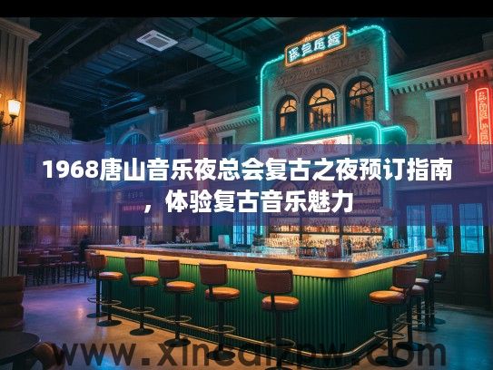 1968唐山音乐夜总会复古之夜预订指南，体验复古音乐魅力