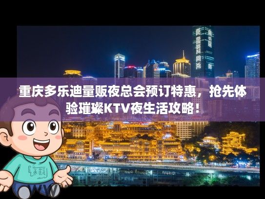 重庆多乐迪量贩夜总会预订特惠，抢先体验璀璨KTV夜生活攻略！