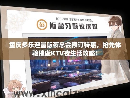 重庆多乐迪量贩夜总会预订特惠，抢先体验璀璨KTV夜生活攻略！