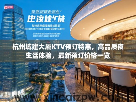 杭州城建大厦KTV预订特惠，高品质夜生活体验，最新预订价格一览