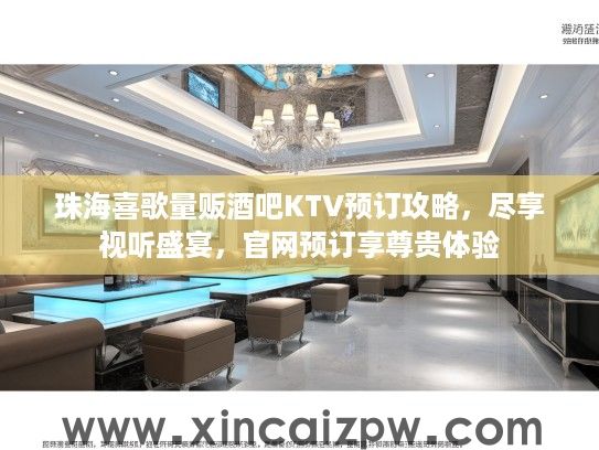 珠海喜歌量贩酒吧KTV预订攻略，尽享视听盛宴，官网预订享尊贵体验