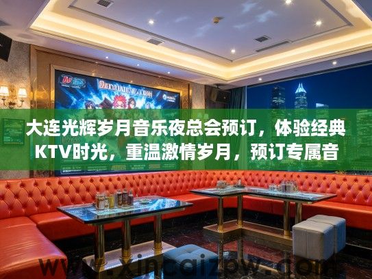 大连光辉岁月音乐夜总会预订，体验经典KTV时光，重温激情岁月，预订专属音乐之夜