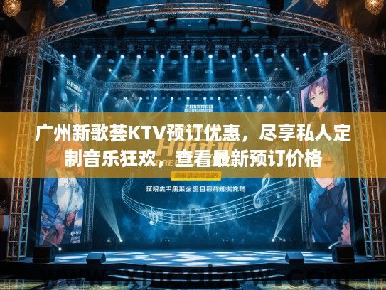 广州新歌荟KTV预订优惠，尽享私人定制音乐狂欢，查看最新预订价格