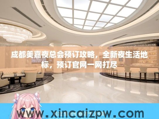 成都美嘉夜总会预订攻略,全新夜生活地标,预订官网一网打尽 成都美嘉夜总会预订攻略,全新夜生活地标,预订官网一网打尽