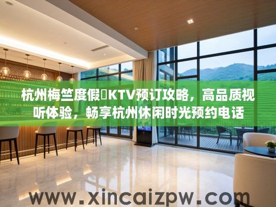 杭州梅竺度假邨KTV预订攻略,高品质视听体验,畅享杭州休闲时光预约电话 杭州梅竺度假邨KTV预订攻略,高品质视听体验,畅享杭州休闲时光预约电话