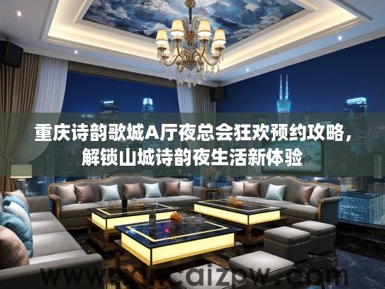 重庆诗韵歌城A厅夜总会狂欢预约攻略,解锁山城诗韵夜生活新体验 重庆诗韵歌城A厅夜总会狂欢预约攻略,解锁山城诗韵夜生活新体验
