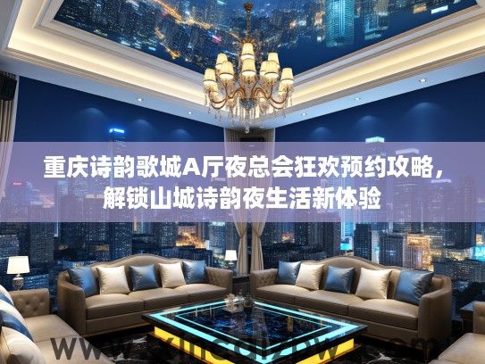 重庆诗韵歌城A厅夜总会狂欢预约攻略,解锁山城诗韵夜生活新体验 重庆诗韵歌城A厅夜总会狂欢预约攻略,解锁山城诗韵夜生活新体验